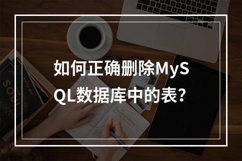 如何正确删除MySQL数据库中的表?