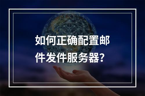 如何正确配置邮件发件服务器?
