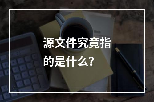 源文件究竟指的是什么?