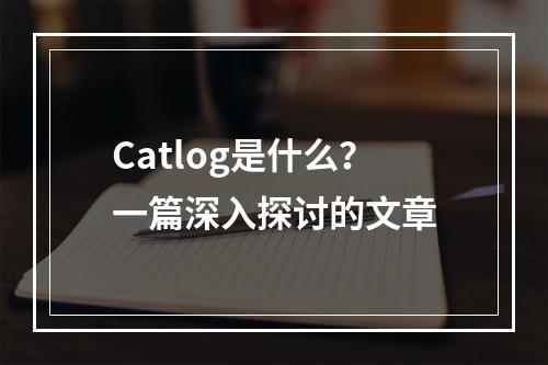 Catlog是什么?一篇深入探讨的文章