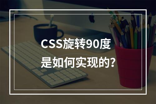CSS旋转90度是如何实现的?
