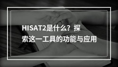 HISAT2是什么?探索这一工具的功能与应用