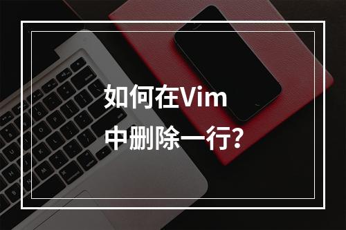 如何在Vim中删除一行?