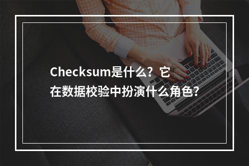 Checksum是什么?它在数据校验中扮演什么角色?