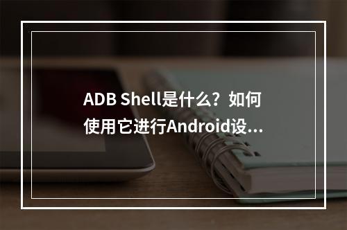 ADB Shell是什么?如何使用它进行Android设备调试?