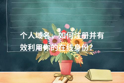 个人域名,如何注册并有效利用你的在线身份?
