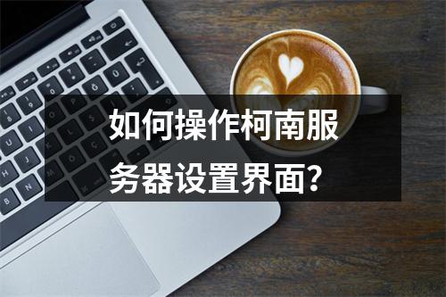 如何操作柯南服务器设置界面?