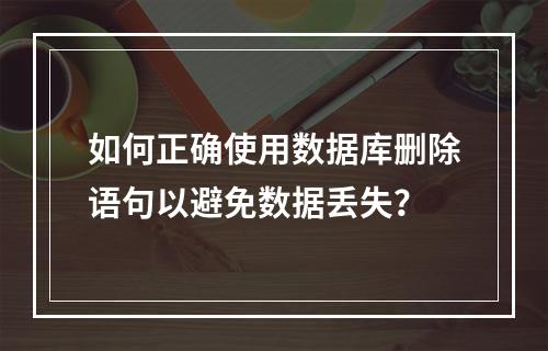 如何正确使用数据库删除语句以避免数据丢失?