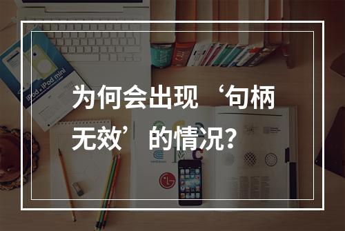 为何会出现‘句柄无效’的情况?
