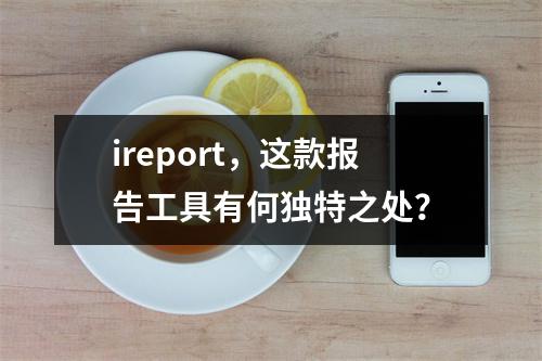 ireport,这款报告工具有何独特之处?