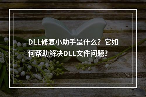 DLL修复小助手是什么?它如何帮助解决DLL文件问题?