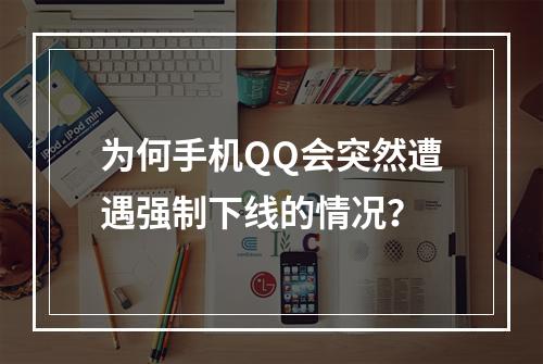 为何手机QQ会突然遭遇强制下线的情况?