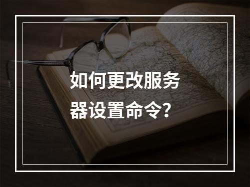 如何更改服务器设置命令?