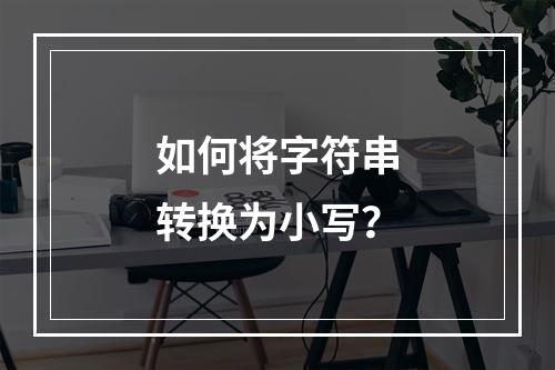 如何将字符串转换为小写?