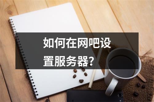 如何在网吧设置服务器?