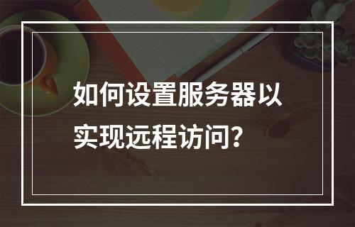 如何设置服务器以实现远程访问?