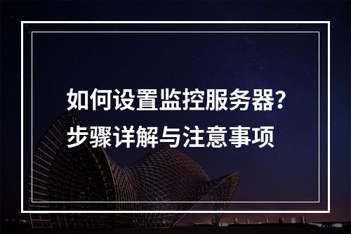 如何设置监控服务器?步骤详解与注意事项