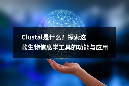 Clustal是什么?探索这款生物信息学工具的功能与应用
