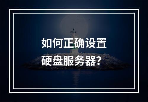 如何正确设置硬盘服务器?