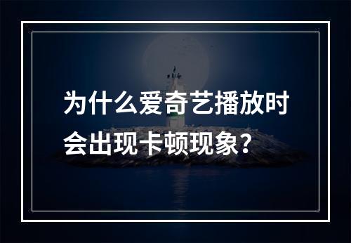 为什么爱奇艺播放时会出现卡顿现象?