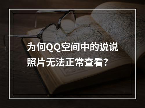 为何QQ空间中的说说照片无法正常查看?