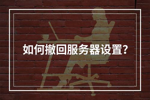 如何撤回服务器设置?