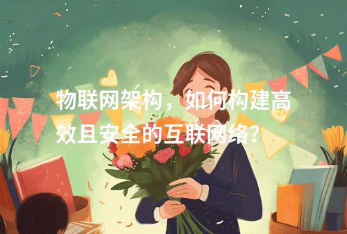 物联网架构,如何构建高效且安全的互联网络?