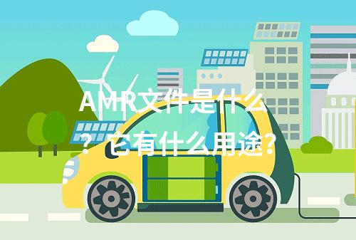 AMR文件是什么?它有什么用途?