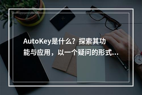 AutoKey是什么?探索其功能与应用,以一个疑问的形式引出了对AutoKey这一主题的探讨,旨在吸引读者的兴趣并引导他们进一步了解相关内容。
