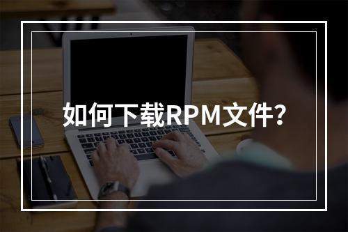 如何下载RPM文件?