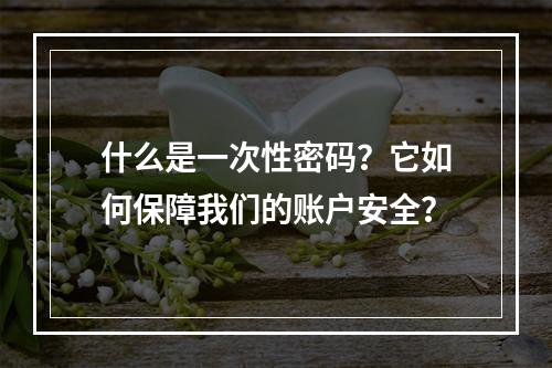 什么是一次性密码?它如何保障我们的账户安全?