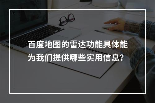百度地图的雷达功能具体能为我们提供哪些实用信息?
