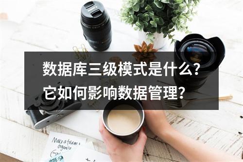 数据库三级模式是什么?它如何影响数据管理?