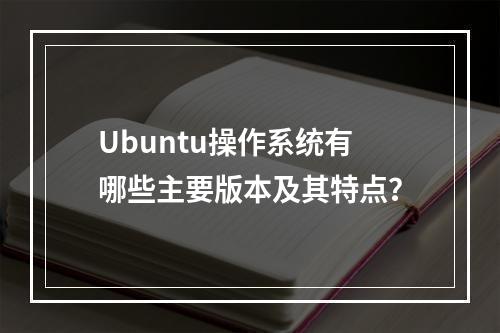 Ubuntu操作系统有哪些主要版本及其特点?