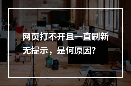 网页打不开且一直刷新无提示,是何原因?