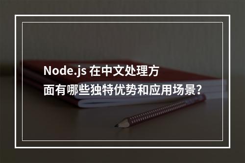 Node.js 在中文处理方面有哪些独特优势和应用场景?