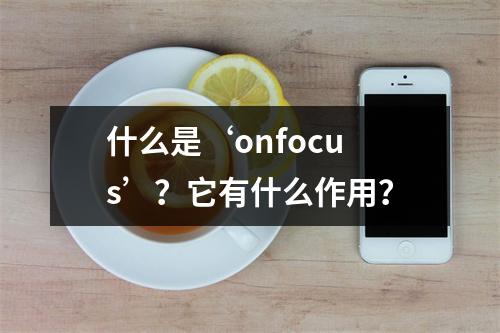 什么是‘onfocus’?它有什么作用?