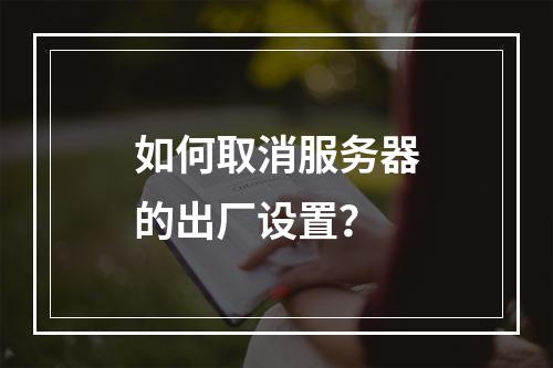如何取消服务器的出厂设置?