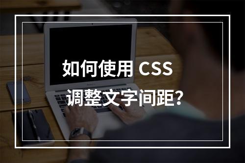 如何使用 CSS 调整文字间距?