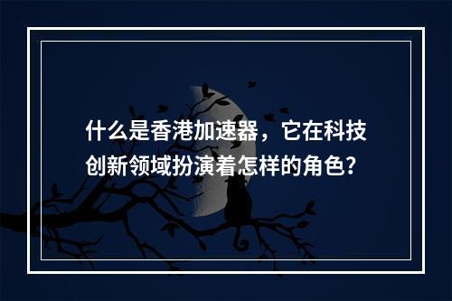 什么是香港加速器,它在科技创新领域扮演着怎样的角色?