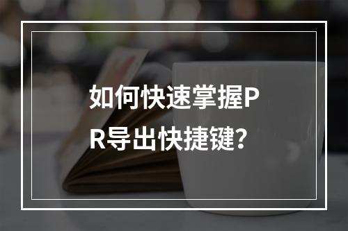 如何快速掌握PR导出快捷键?