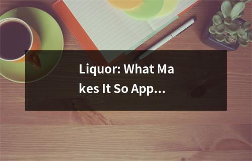 Liquor: What Makes It So Appealing to Many?