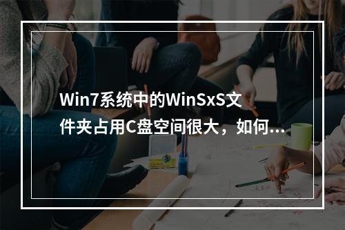 Win7系统中的WinSxS文件夹占用C盘空间很大,如何有效清理或管理?
