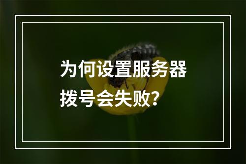 为何设置服务器拨号会失败?