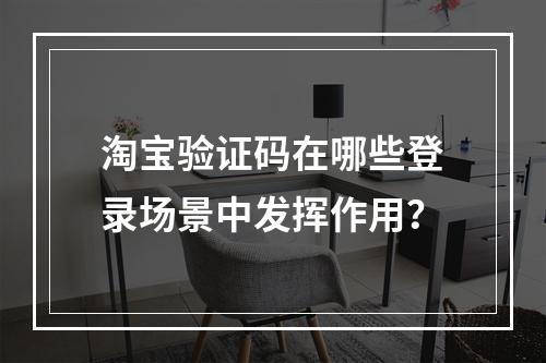 淘宝验证码在哪些登录场景中发挥作用?