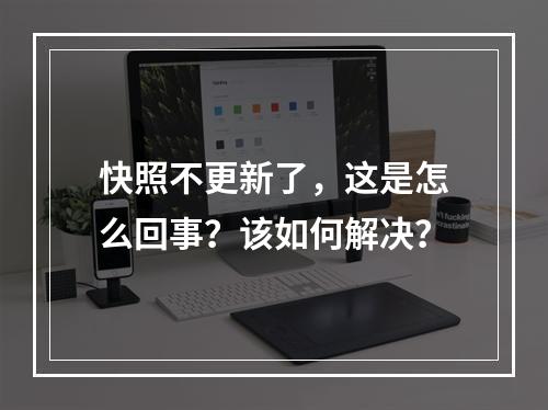 快照不更新了,这是怎么回事?该如何解决?