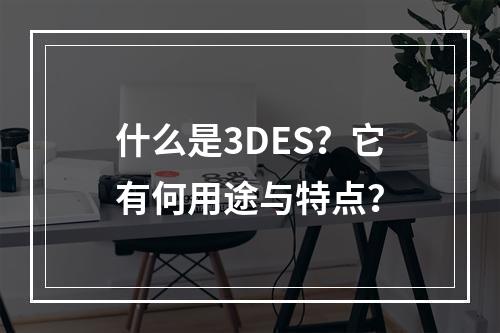 什么是3DES?它有何用途与特点?