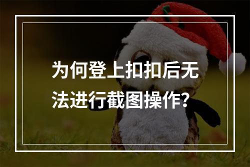 为何登上扣扣后无法进行截图操作?