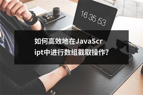 如何高效地在JavaScript中进行数组截取操作?