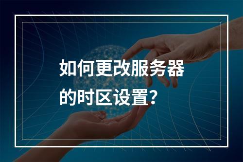 如何更改服务器的时区设置?
